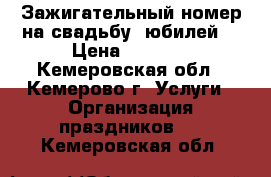 Зажигательный номер на свадьбу, юбилей. › Цена ­ 2 000 - Кемеровская обл., Кемерово г. Услуги » Организация праздников   . Кемеровская обл.